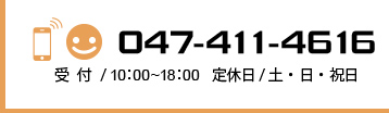 047-411-4616 受付/ 10：00～18：00 定休日/ 土・日・祝日