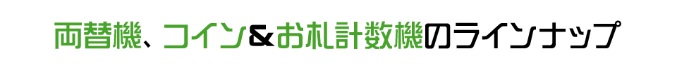 両替機、コイン&お札計数機のラインナップ